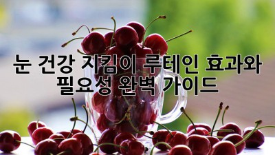 눈 건강 지킴이 루테인: 효과와 필요성 완벽 가이드