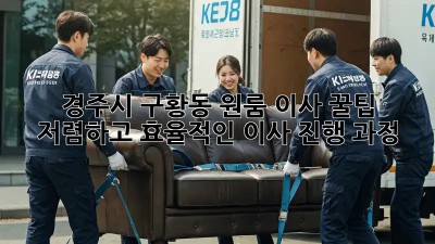 경주시 구황동 원룸 이사 꿀팁! 저렴하고 효율적인 이사 진행 과정 💯