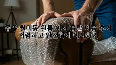 공주 월미동 원룸 이사, 용달 이용 후기: 저렴하고 안전하게 이사하기!